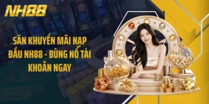 Săn Khuyến Mãi Nạp Đầu NH88 - Bùng Nổ Tài Khoản Ngay